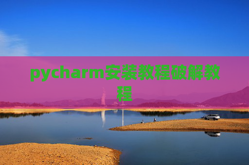 pycharm安装教程破解教程 pycharm安装教程破解教程